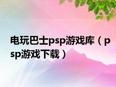 电玩巴士psp游戏库（psp游戏下载）