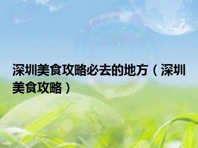 深圳美食攻略必去的地方（深圳美食攻略）