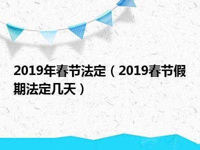 2019年春节法定（2019春节假期法定几天）