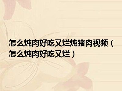 怎么炖肉好吃又烂炖猪肉视频（怎么炖肉好吃又烂）