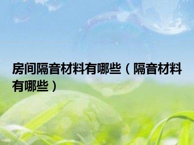 房间隔音材料有哪些（隔音材料有哪些）