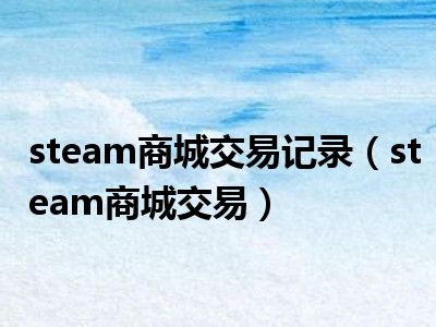 steam商城交易记录（steam商城交易）