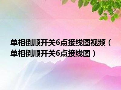 单相倒顺开关6点接线图视频（单相倒顺开关6点接线图）
