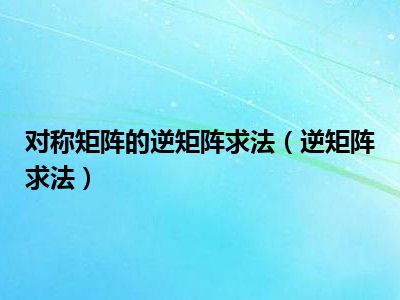 对称矩阵的逆矩阵求法（逆矩阵求法）