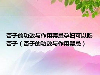 杏子的功效与作用禁忌孕妇可以吃杏子（杏子的功效与作用禁忌）