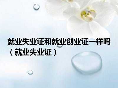 就业失业证和就业创业证一样吗（就业失业证）
