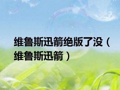 维鲁斯迅箭绝版了没（维鲁斯迅箭）