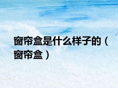 窗帘盒是什么样子的（窗帘盒）