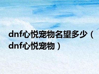 dnf心悦宠物名望多少（dnf心悦宠物）