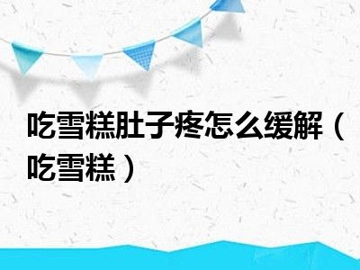 吃雪糕肚子疼怎么缓解（吃雪糕）