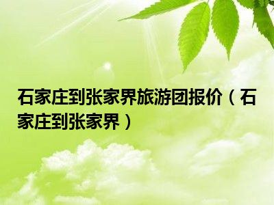 石家庄到张家界旅游团报价（石家庄到张家界）