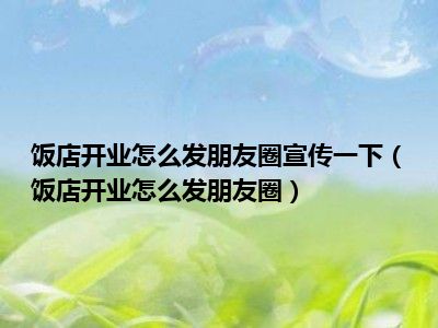 饭店开业怎么发朋友圈宣传一下（饭店开业怎么发朋友圈）