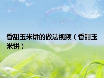 香甜玉米饼的做法视频（香甜玉米饼）