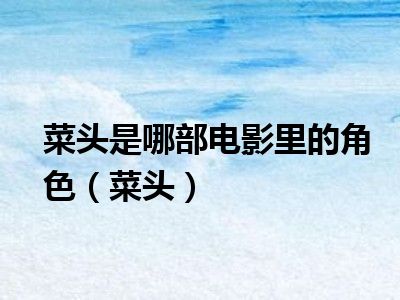 菜头是哪部电影里的角色（菜头）