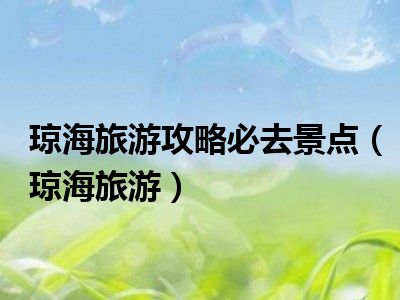 琼海旅游攻略必去景点（琼海旅游）