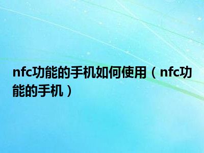 nfc功能的手机如何使用（nfc功能的手机）