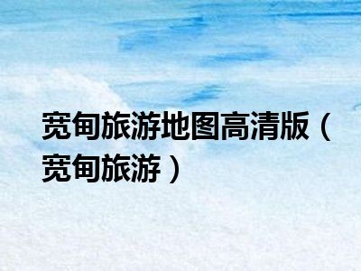 宽甸旅游地图高清版（宽甸旅游）