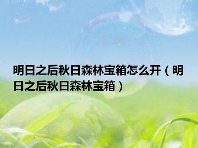 明日之后秋日森林宝箱怎么开（明日之后秋日森林宝箱）