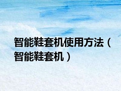 智能鞋套机使用方法（智能鞋套机）