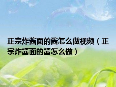 正宗炸酱面的酱怎么做视频（正宗炸酱面的酱怎么做）
