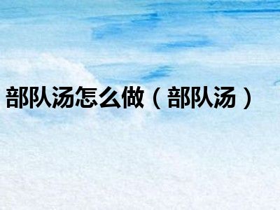 部队汤怎么做（部队汤）