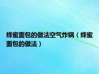 蜂蜜面包的做法空气炸锅（蜂蜜面包的做法）