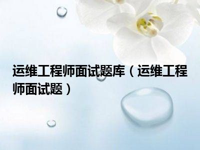 运维工程师面试题库（运维工程师面试题）