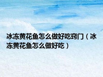 冰冻黄花鱼怎么做好吃窍门（冰冻黄花鱼怎么做好吃）