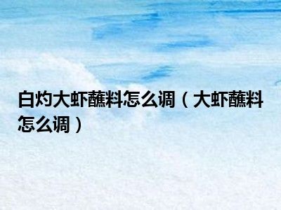 白灼大虾蘸料怎么调（大虾蘸料怎么调）