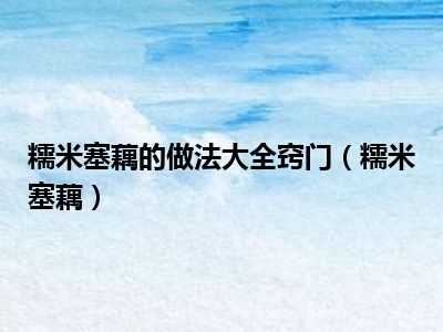 糯米塞藕的做法大全窍门（糯米塞藕）