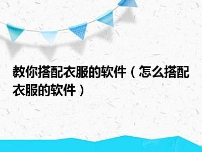 教你搭配衣服的软件（怎么搭配衣服的软件）