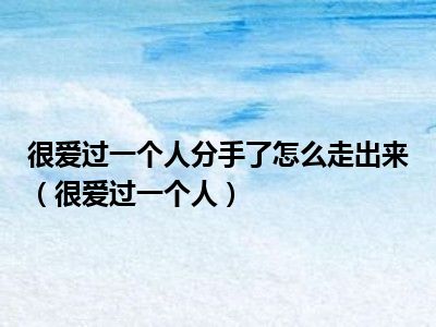 很爱过一个人分手了怎么走出来（很爱过一个人）