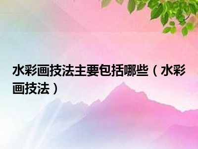 水彩画技法主要包括哪些（水彩画技法）