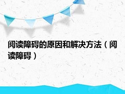 阅读障碍的原因和解决方法（阅读障碍）