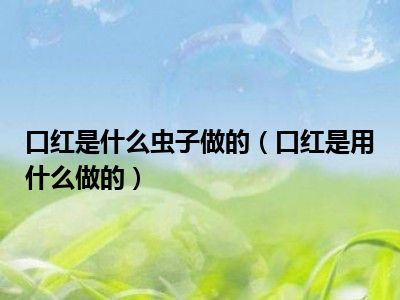 口红是什么虫子做的（口红是用什么做的）