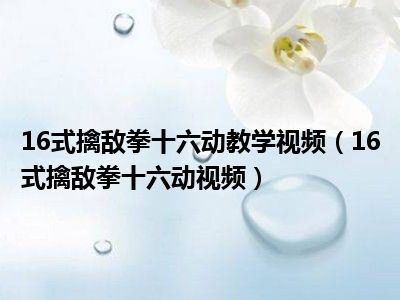 16式擒敌拳十六动教学视频（16式擒敌拳十六动视频）