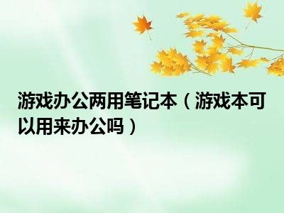 游戏办公两用笔记本（游戏本可以用来办公吗）