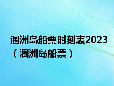 涠洲岛船票时刻表2023（涠洲岛船票）