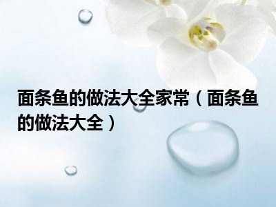 面条鱼的做法大全家常（面条鱼的做法大全）