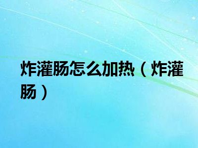 炸灌肠怎么加热（炸灌肠）