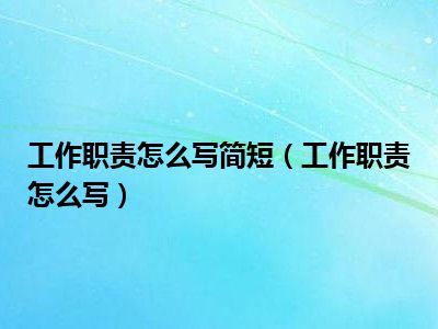 工作职责怎么写简短（工作职责怎么写）