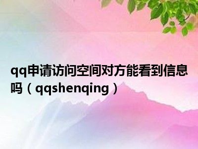 qq申请访问空间对方能看到信息吗（qqshenqing）