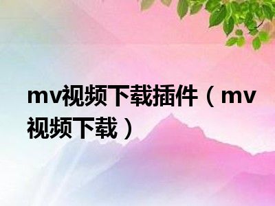 mv视频下载插件（mv视频下载）