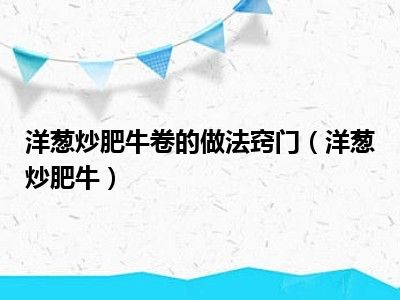 洋葱炒肥牛卷的做法窍门（洋葱炒肥牛）