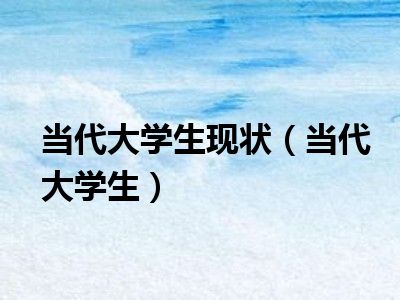 当代大学生现状（当代大学生）