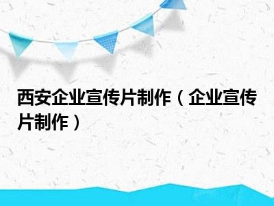 西安企业宣传片制作（企业宣传片制作）