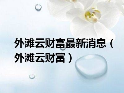外滩云财富最新消息（外滩云财富）