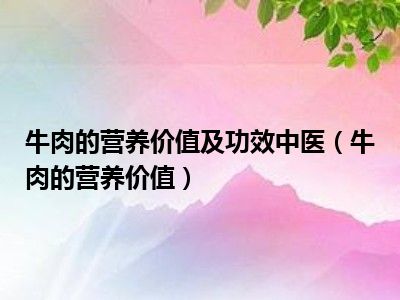 牛肉的营养价值及功效中医（牛肉的营养价值）