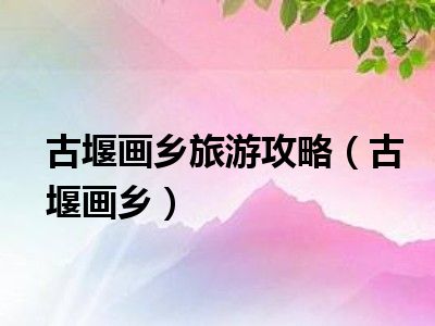 古堰画乡旅游攻略（古堰画乡）
