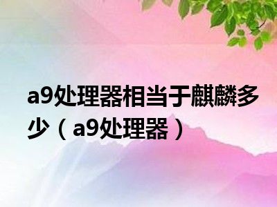 a9处理器相当于麒麟多少（a9处理器）